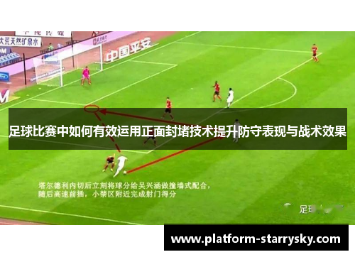 足球比赛中如何有效运用正面封堵技术提升防守表现与战术效果