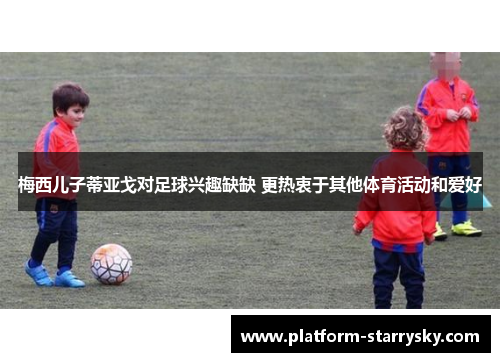 梅西儿子蒂亚戈对足球兴趣缺缺 更热衷于其他体育活动和爱好