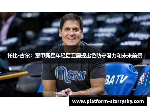 托比·古尔：意甲新星年轻后卫展现出色防守潜力和未来前景