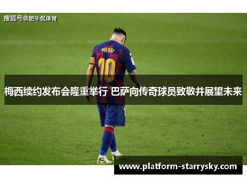 梅西续约发布会隆重举行 巴萨向传奇球员致敬并展望未来