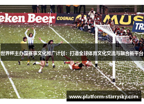 世界杯主办国赛事文化推广计划：打造全球体育文化交流与融合新平台