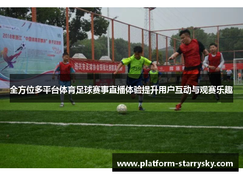 全方位多平台体育足球赛事直播体验提升用户互动与观赛乐趣