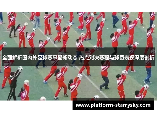 全面解析国内外足球赛事最新动态 热点对决赛程与球员表现深度剖析