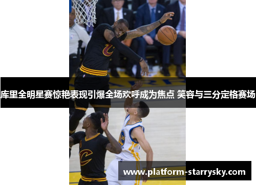 库里全明星赛惊艳表现引爆全场欢呼成为焦点 笑容与三分定格赛场