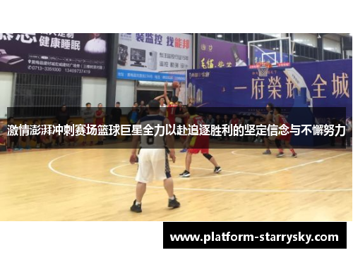 激情澎湃冲刺赛场篮球巨星全力以赴追逐胜利的坚定信念与不懈努力