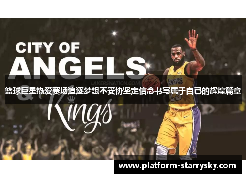 篮球巨星热爱赛场追逐梦想不妥协坚定信念书写属于自己的辉煌篇章