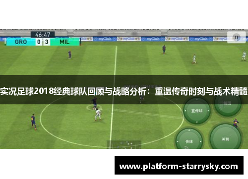 实况足球2018经典球队回顾与战略分析：重温传奇时刻与战术精髓