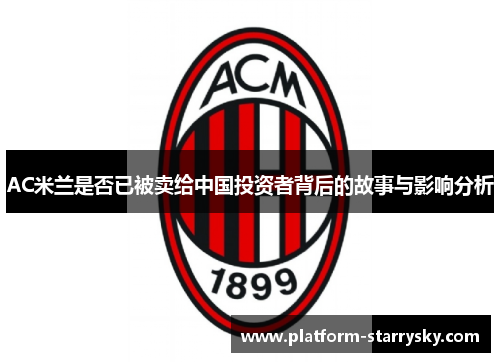 AC米兰是否已被卖给中国投资者背后的故事与影响分析