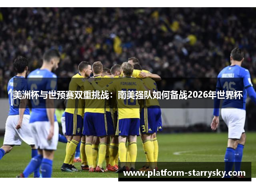 美洲杯与世预赛双重挑战：南美强队如何备战2026年世界杯
