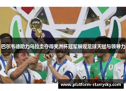 巴尔韦德助力乌拉圭夺得美洲杯冠军展现足球天赋与领导力