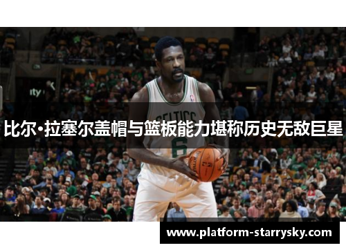 比尔·拉塞尔盖帽与篮板能力堪称历史无敌巨星