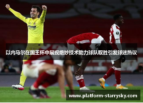 以内马尔在国王杯中展现绝妙技术助力球队取胜引发球迷热议