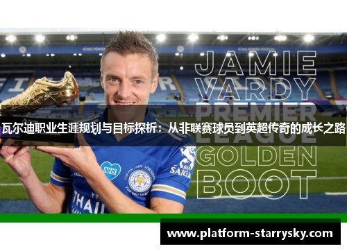 瓦尔迪职业生涯规划与目标探析：从非联赛球员到英超传奇的成长之路