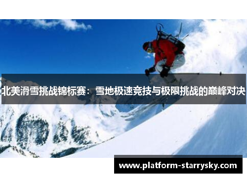 北美滑雪挑战锦标赛：雪地极速竞技与极限挑战的巅峰对决