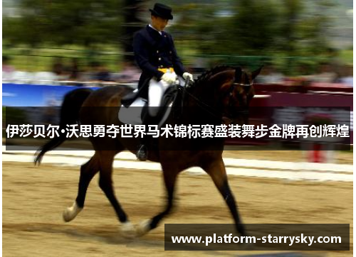 伊莎贝尔·沃思勇夺世界马术锦标赛盛装舞步金牌再创辉煌