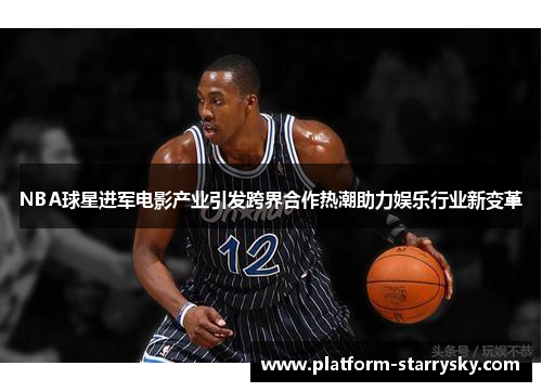 NBA球星进军电影产业引发跨界合作热潮助力娱乐行业新变革
