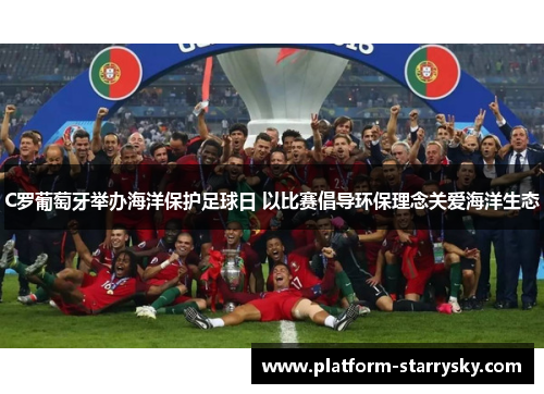 C罗葡萄牙举办海洋保护足球日 以比赛倡导环保理念关爱海洋生态