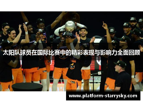 太阳队球员在国际比赛中的精彩表现与影响力全面回顾
