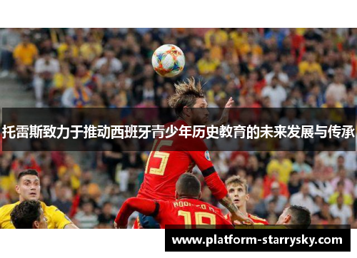 托雷斯致力于推动西班牙青少年历史教育的未来发展与传承