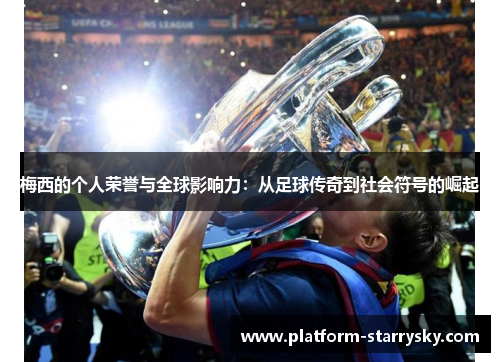 梅西的个人荣誉与全球影响力：从足球传奇到社会符号的崛起