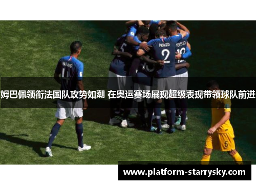 姆巴佩领衔法国队攻势如潮 在奥运赛场展现超级表现带领球队前进