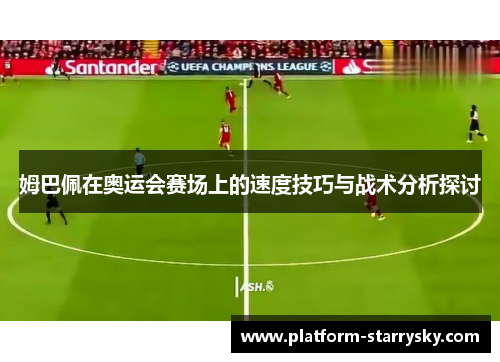 姆巴佩在奥运会赛场上的速度技巧与战术分析探讨