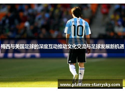 梅西与美国足球的深度互动推动文化交流与足球发展新机遇