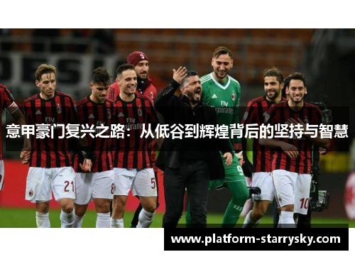 意甲豪门复兴之路：从低谷到辉煌背后的坚持与智慧