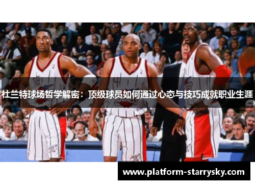 杜兰特球场哲学解密：顶级球员如何通过心态与技巧成就职业生涯