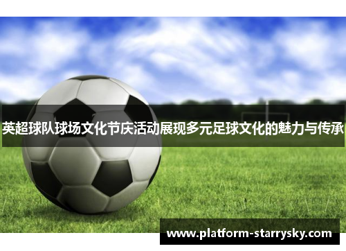 英超球队球场文化节庆活动展现多元足球文化的魅力与传承