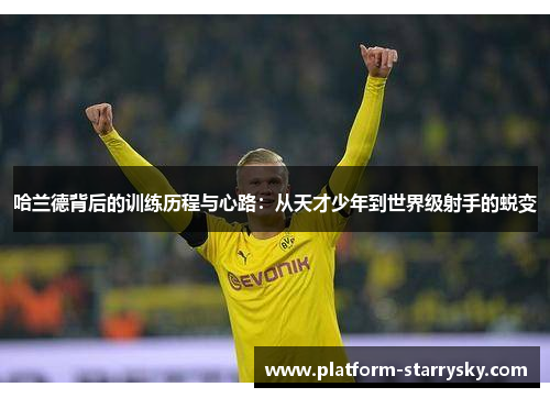 哈兰德背后的训练历程与心路：从天才少年到世界级射手的蜕变