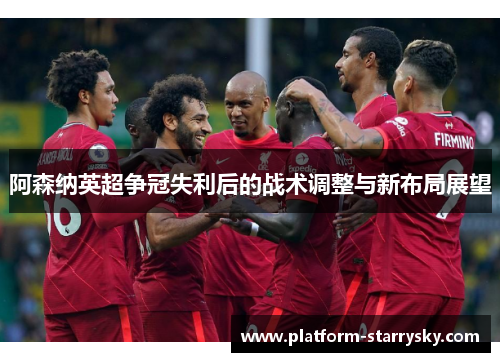 阿森纳英超争冠失利后的战术调整与新布局展望