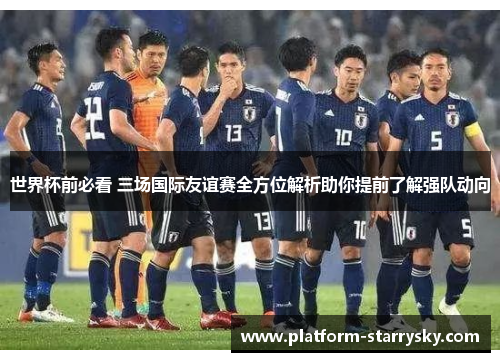 世界杯前必看 三场国际友谊赛全方位解析助你提前了解强队动向