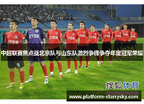 中超联赛焦点战北京队与山东队激烈争锋争夺年度冠军荣耀
