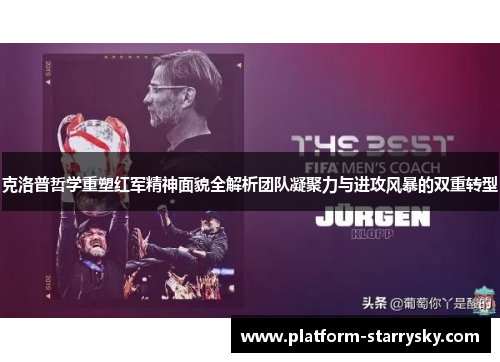 克洛普哲学重塑红军精神面貌全解析团队凝聚力与进攻风暴的双重转型