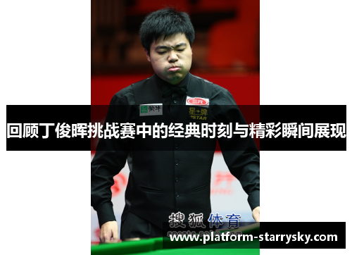 回顾丁俊晖挑战赛中的经典时刻与精彩瞬间展现