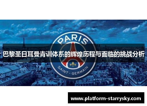 巴黎圣日耳曼青训体系的辉煌历程与面临的挑战分析