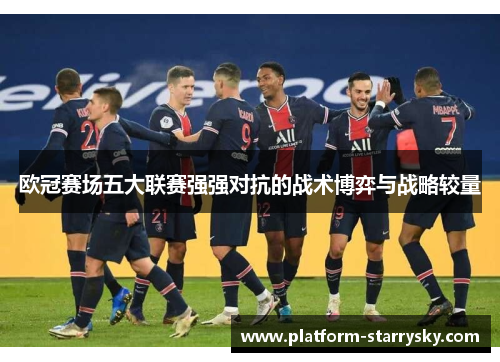 欧冠赛场五大联赛强强对抗的战术博弈与战略较量