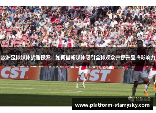 欧洲足球媒体战略探索：如何借新媒体吸引全球观众并提升品牌影响力