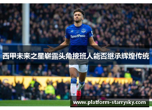 西甲未来之星崭露头角接班人能否继承辉煌传统