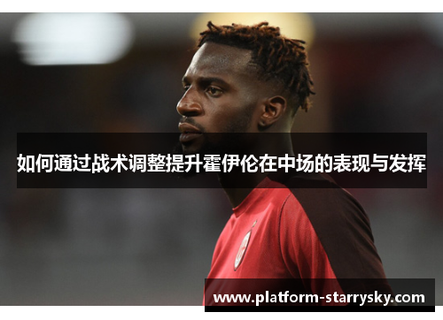 如何通过战术调整提升霍伊伦在中场的表现与发挥