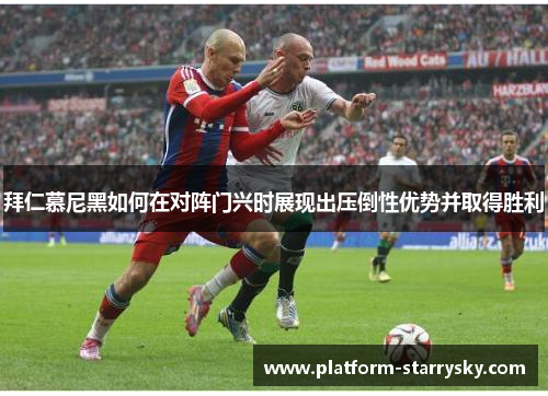 拜仁慕尼黑如何在对阵门兴时展现出压倒性优势并取得胜利
