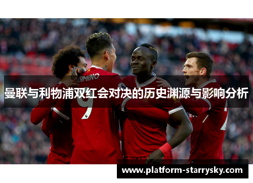 曼联与利物浦双红会对决的历史渊源与影响分析