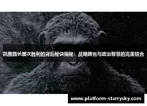 凯撒酋长屡次胜利的背后秘诀揭秘：战略眼光与政治智慧的完美结合