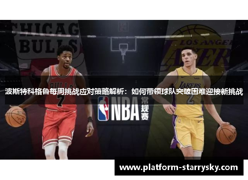 波斯特科格鲁每周挑战应对策略解析：如何带领球队突破困难迎接新挑战
