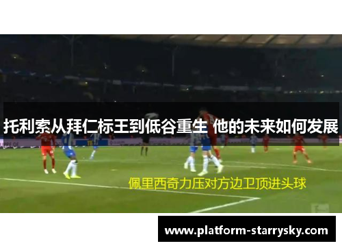托利索从拜仁标王到低谷重生 他的未来如何发展