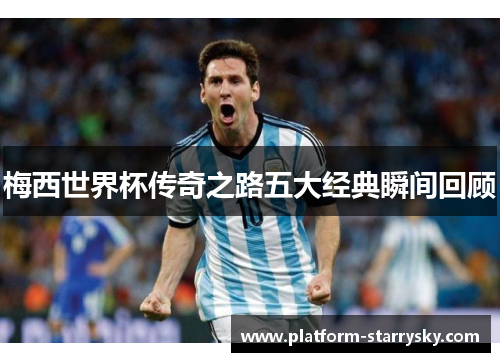 梅西世界杯传奇之路五大经典瞬间回顾