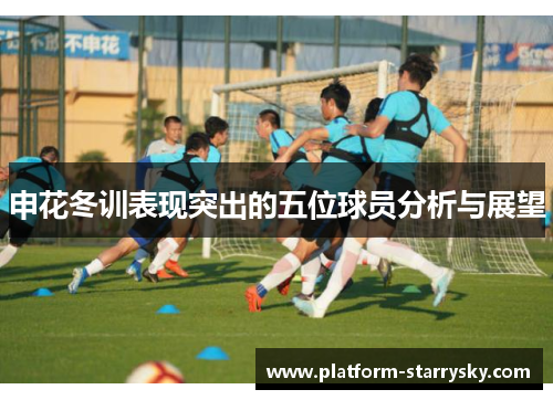 申花冬训表现突出的五位球员分析与展望