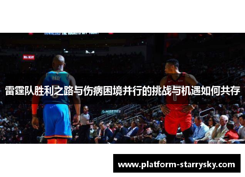 雷霆队胜利之路与伤病困境并行的挑战与机遇如何共存