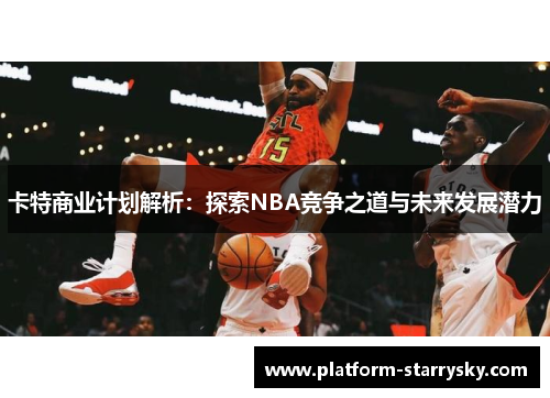 卡特商业计划解析：探索NBA竞争之道与未来发展潜力